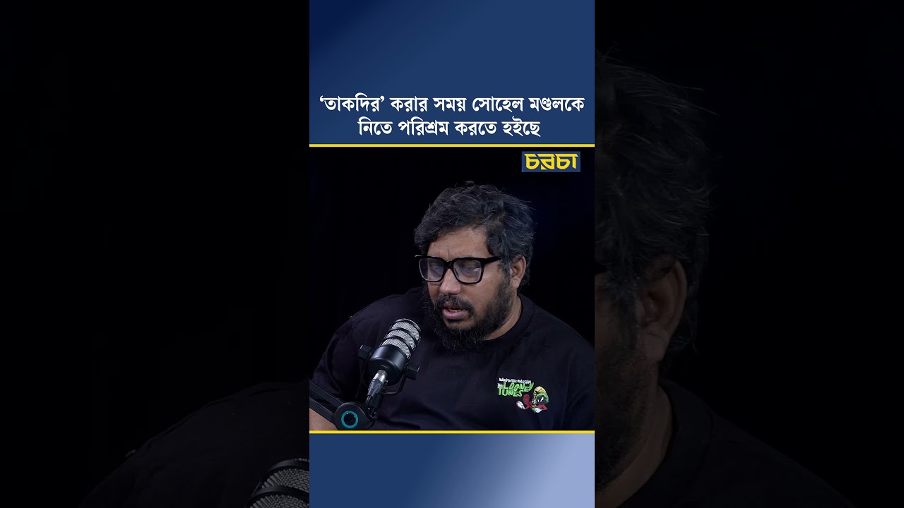 ‘তাকদির’ করার সময় সোহেল মণ্ডলকে নিতে পরিশ্রম করতে হইছে