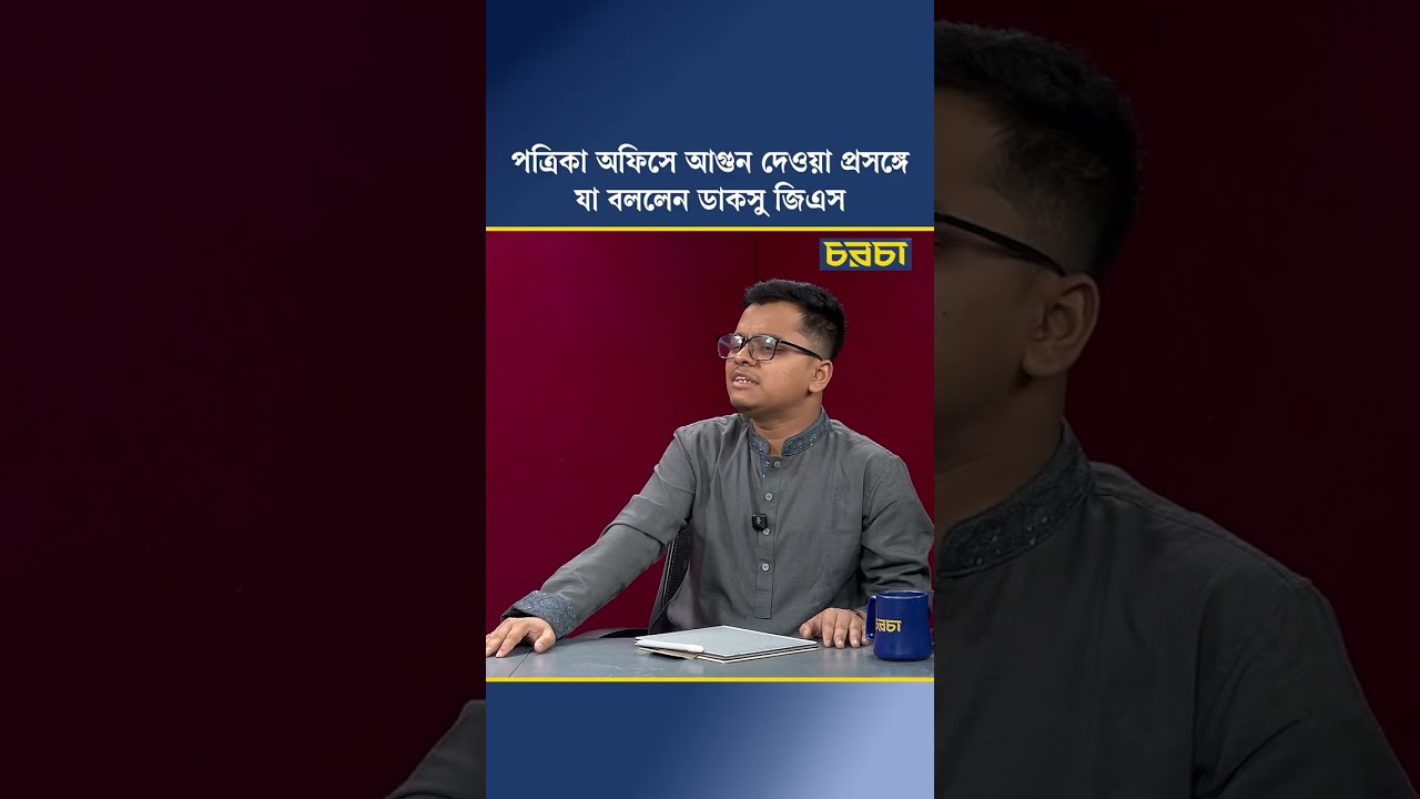 পত্রিকা অফিসে আগুন দেওয়া প্রসঙ্গে যা বললেন ডাকসু জিএস