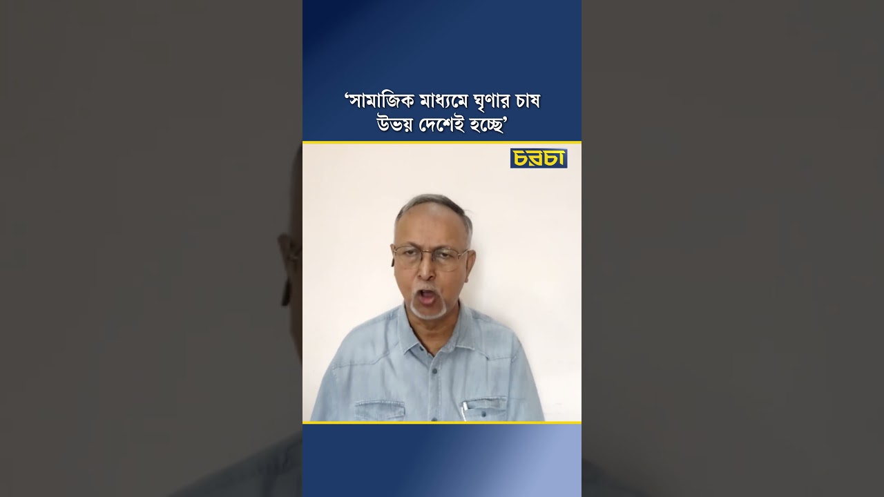 ‘সামাজিক মাধ্যমে ঘৃণার চাষ উভয় দেশেই হচ্ছে’