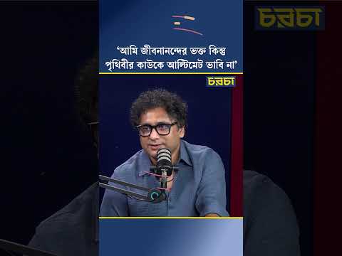 ‘আমি জীবনানন্দের ভক্ত কিন্তু পৃথিবীর কাউকে আল্টিমেট ভাবি না’