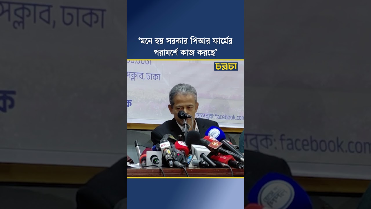 ‘মনে হয় সরকার পিআর ফার্মের পরামর্শে কাজ করছে’
